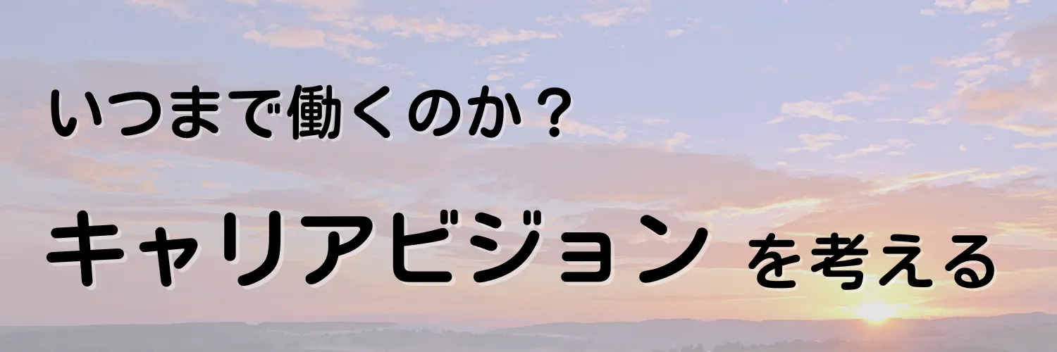 いつまで働くのか？キャリアビジョンから現在を考える