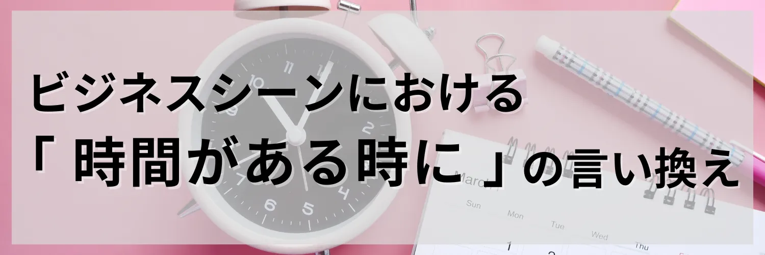 ビジネスシーンにおける「時間があるときに」の言い換え