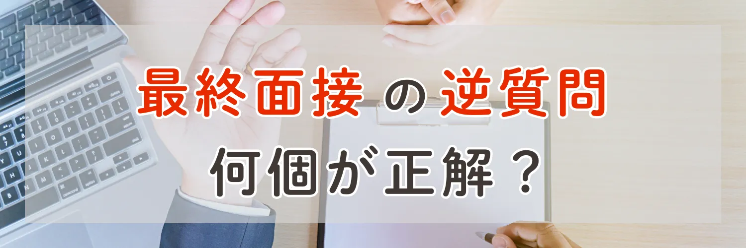 最終面接の逆質問、「何個が正解？」という不安に答えます！
