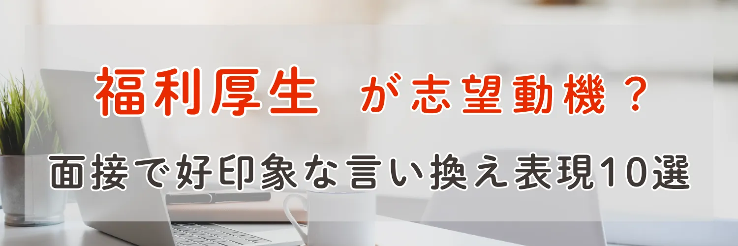 「福利厚生が志望動機」面接で好印象な言い換え表現10選