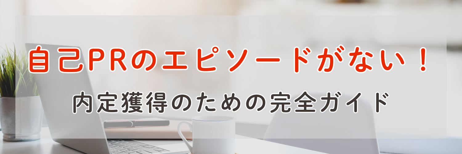 【初心者向け完全ガイド】「自己PRのエピソードがない！」内定獲得のためのテンプレ付き