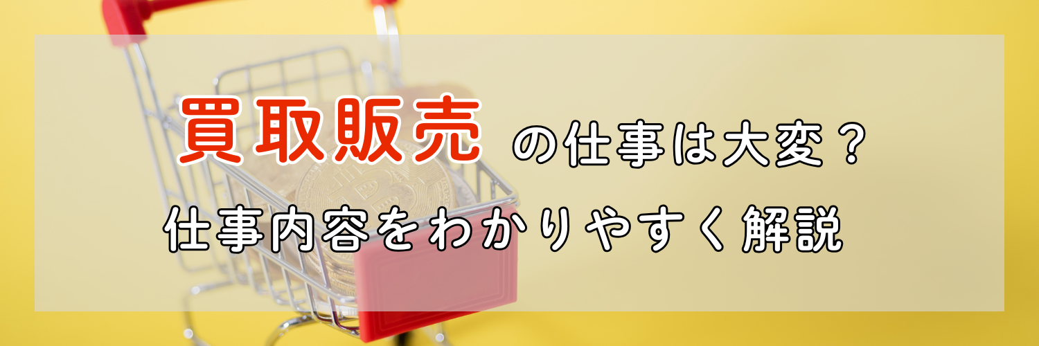買取販売の仕事は大変?仕事内容・転職のポイントをわかりやすく解説