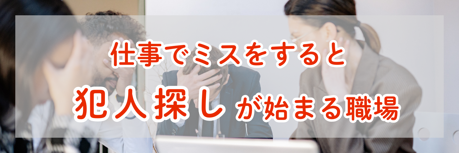 仕事でミスをすると犯人探しが始まる職場は異常なのか？環境を変えるメリットについて解説