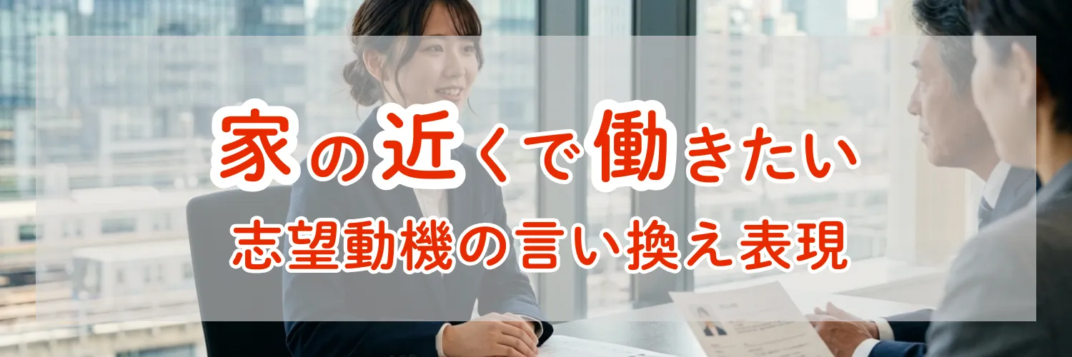 「家の近くで働きたい」という志望動機の言い換え表現｜面接官に響く例文を解説