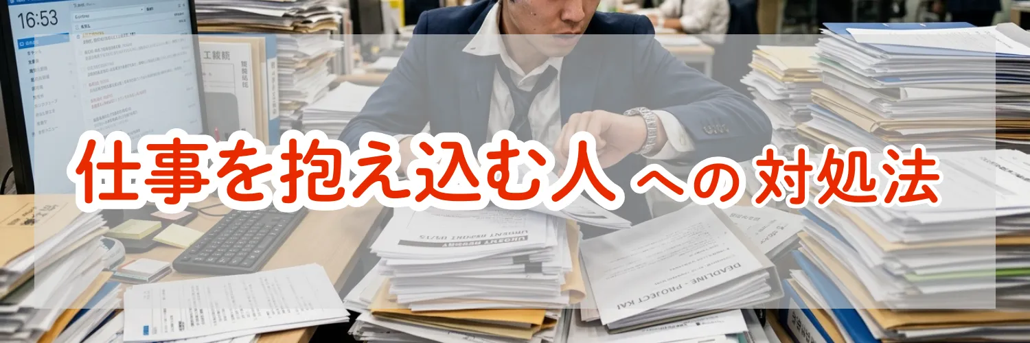 仕事を抱え込む人への対処法｜上司・同僚・部下別に使える6つのアプローチ